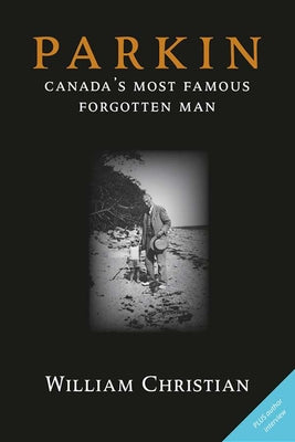 Parkin: Canada's Most Famous Forgotten Man by Christian, William