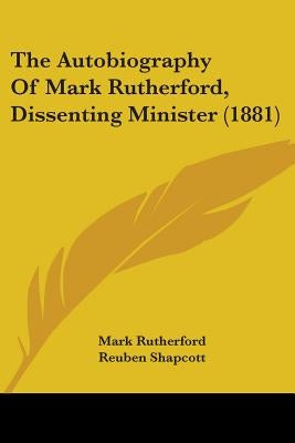 The Autobiography Of Mark Rutherford, Dissenting Minister (1881) by Rutherford, Mark