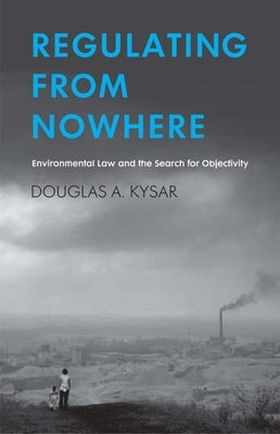 Regulating from Nowhere: Environmental Law and the Search for Objectivity by Kysar, Douglas a.