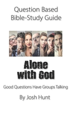 Question-based Bible Study Guide -- Alone With God: Good Questions Have Groups Talking by Hunt, Josh