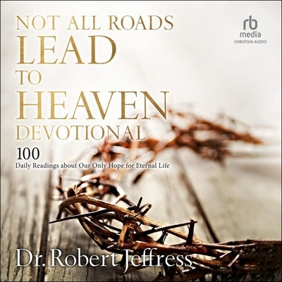 Not All Roads Lead to Heaven Devotional: 100 Daily Readings about Our Only Hope for Eternal Life by Jeffress, Robert