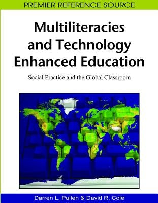 Multiliteracies and Technology Enhanced Education: Social Practice and the Global Classroom by Pullen, Darren Lee