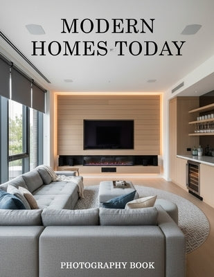 Modern Homes Today Photography Book: A Visual Journey Through Contemporary Architecture And Living Spaces by Marcus Fielding Publishing