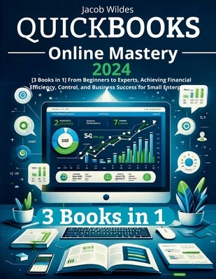 QuickBooks Online Mastery: [3 Books in 1] From Beginners to Experts, Achieving Financial Efficiency, Control, and Business Success for Small Enterpris by Wildes, Jacob