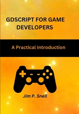 GDScript for Game Developers: A Practical Introduction by P. Snell, Jim