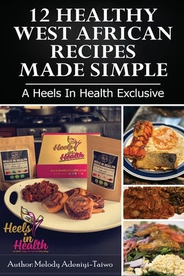 12 Healthy West African Recipes Made Simple: A Heels In Health Exclusive by Adeniyi-Taiwo, Melody