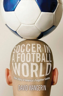 Soccer in a Football World: The Story of America's Forgotten Game by Wangerin, David