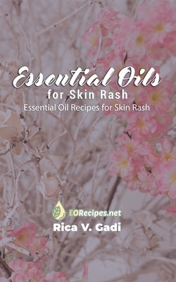 Essential Oils for Skin Rash: Essential Oil Recipes for Skin Rash by Gadi, Rica V.
