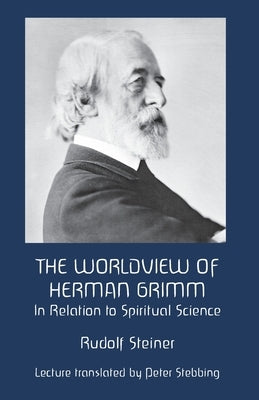 The Worldview of Herman Grimm: In Relation to Spiritual Science by Stebbing, Petter