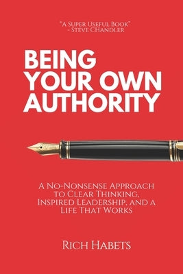 Being Your Own Authority: The No-Nonsense Guide to Clear Thinking, Inspired Leadership and a Life That Works by Habets, Rich