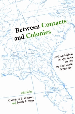 Between Contacts and Colonies: Archaeological Perspectives on the Protohistoric Southeast by Wesson, Cameron B.