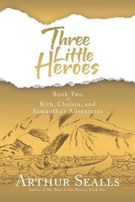 Three Little Heroes: Book Two of Kirk, Chelsea, and Samantha's Adventures by Sealls, Arthur