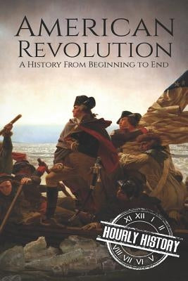 American Revolution: A History from Beginning to End by History, Hourly
