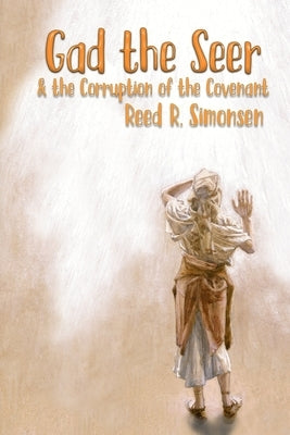 Gad the Seer & the Corruption of the Covenant by Simonsen, Reed R.
