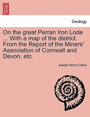 On the Great Perran Iron Lode ... with a Map of the District. from the Report of the Miners' Association of Cornwall and Devon, Etc. by Collins, Joseph Henry