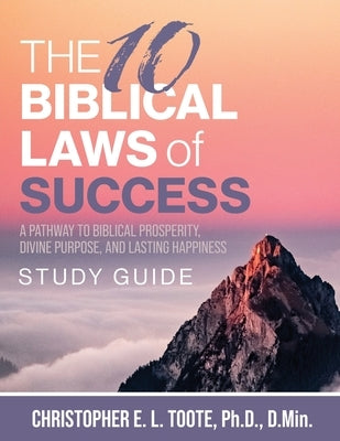 The 10 Biblical Laws of Success: A Pathway to Biblical Prosperity, Divine Purpose, and Lasting Happiness Study Guide by Toote, D. Min