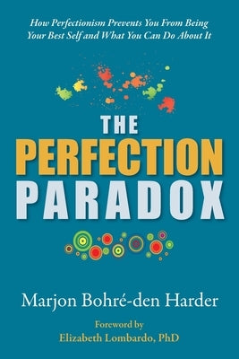 The Perfection Paradox: How Perfectionism Prevents You From Being Your Best Self and What You Can Do About It by Bohré-Den Harder, Marjon