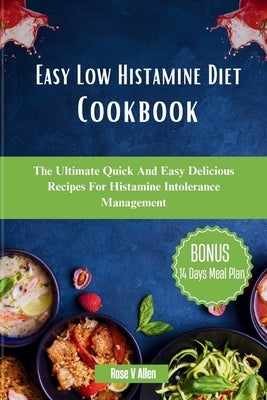 Easy Low Histamine Diet Cookbook: The Ultimate Quick And Easy Delicious Recipes For Histamine Intolerance Management by V. Allen, Rose