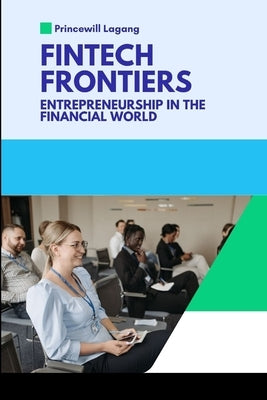 FinTech Frontiers: Entrepreneurship in the Financial World by Lagang, Princewill