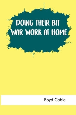 Doing Their Bit: War Work at Home by Cable, Boyd