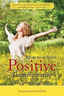 How to achieve Positive Transformation: Hypno-Ki (Hypnosis and Reiki) by Oliver, Alejandra