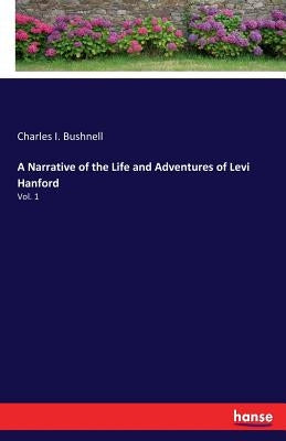 A Narrative of the Life and Adventures of Levi Hanford: Vol. 1 by Bushnell, Charles I.