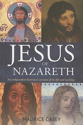 Jesus of Nazareth: An independent historian's account of his life and teaching by Casey, Maurice