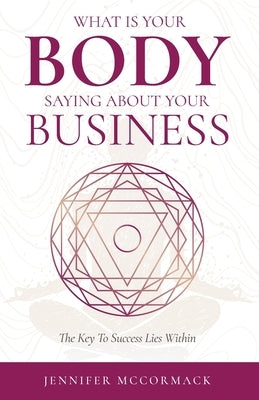 What Your Body is Telling You About Your Business: The Key To Success Lies Within by McCormack, Jennifer
