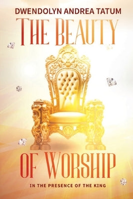 The Beauty of Worship: In The Presence of the King: 2nd Edition by Tatum, Dwendolyn