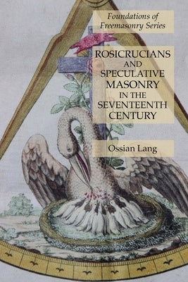 Rosicrucians and Speculative Masonry in the Seventeenth Century: Foundations of Freemasonry Series by Lang, Ossian