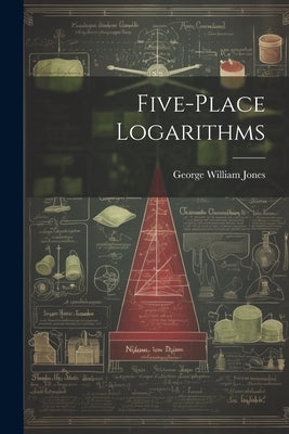 Five-place Logarithms by Jones, George William