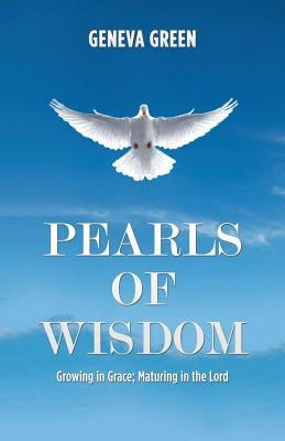 Pearls of Wisdom: Growing in Grace; Maturing in the Lord by Green, Geneva