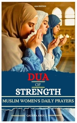 Dua of Strength: A Muslim Women's Daily Prayers by Abdul, Qadira