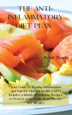 The Anti-Inflammatory Diet Plan: Your Guide to Beating Inflammation and Pain for Optimal Health, FAST! Includes a Month of Delicious Recipes to Protec by Douglas, Robert