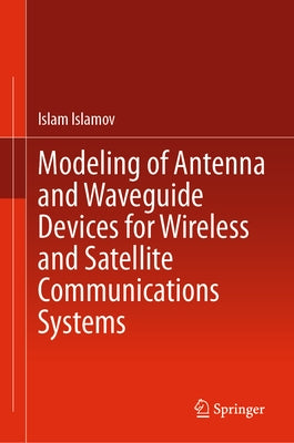 Modeling of Antenna and Waveguide Devices for Wireless and Satellite Communications Systems by Islamov, Islam