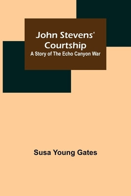 John Stevens' Courtship: A Story of the Echo Canyon War by Susa Young Gates