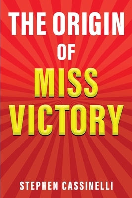 The Origin of Miss Victory by Cassinelli, Stephen J.