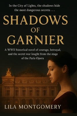 Shadows of Garnier When the curtain rises, the real drama begins...: A WWII historical novel of courage, betrayal, and the secret war fought from the by Montgomery, Lila