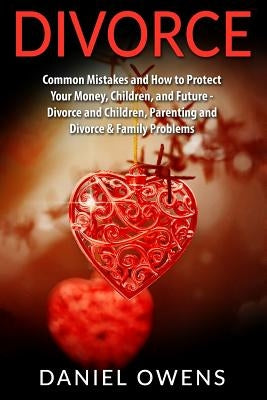Divorce: Common Mistakes and How to Protect Your Money, Children, and Future - Divorce and Children, Parenting and Divorce & Fa by Owens, Daniel