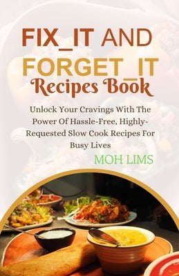 Fix_It and Forget_It Recipes Book: Unlock Your Cravings With The Power of Hassle-Free, Highly-Requested Slow Cooker Recipes For Busy Lives by Lims, Moh