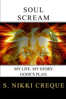 Soul Scream: My Life. My Story. God's Plan. by Creque, S. Nikki