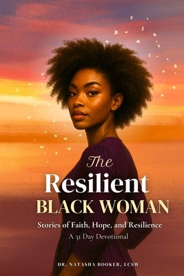 The Resilient Black Woman: Stories of faith, Hope, and Resilience by Booker, Natasha