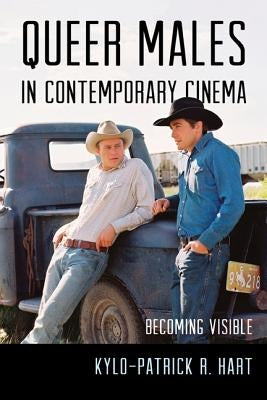 Queer Males in Contemporary Cinema: Becoming Visible by Hart, Kylo-Patrick R.