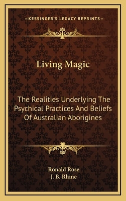 Living Magic: The Realities Underlying the Psychical Practices and Beliefs of Australian Aborigines by Rose, Ronald