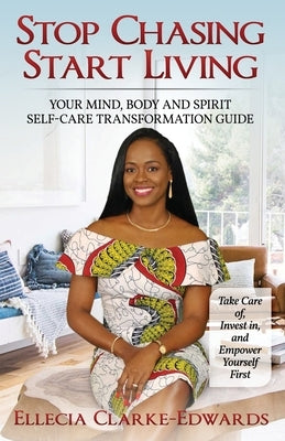 Stop Chasing Start Living: Your Mind, Body, and Spirit Self-Care Transformation Guide by Clarke-Edwards, Ellecia