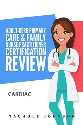 Adult-Gero Primary Care and Family Nurse Practitioner Certification Review: Cardiac by Webb, Gary