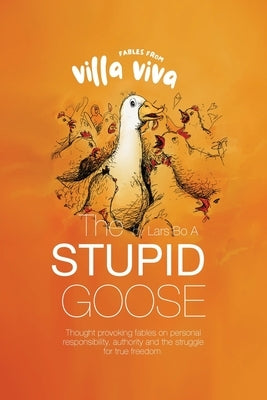 Fables from Villa Viva - The Stupid Goose: Thought Provoking Fables On Personal Responsibility, Authority And The Struggle For True Freedom by Appel, Lars Bo