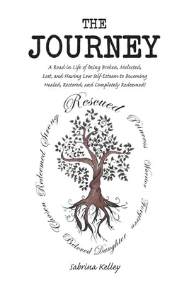 The Journey: A Road in Life of Being Broken, Molested, Lost, and Having Low Self-Esteem to Becoming Healed, Restored, and Completely Redeemed! by Kelley, Sabrina