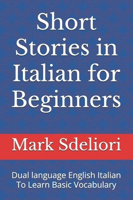 Short Stories in Italian for Beginners: Dual language English Italian To Learn Basic Vocabulary by Sdeliori, Mark