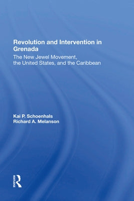 Revolution and Intervention in Grenada: The New Jewel Movement, the United States, and the Caribbean by Schoenhals, Kai